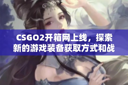 CSGO2开箱网上线，探索新的游戏装备获取方式和战斗体验