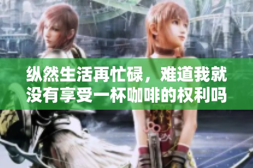 纵然生活再忙碌，难道我就没有享受一杯咖啡的权利吗