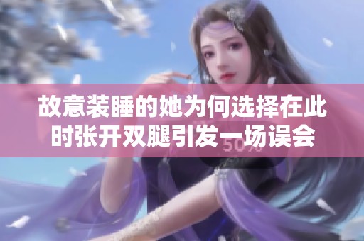 故意装睡的她为何选择在此时张开双腿引发一场误会