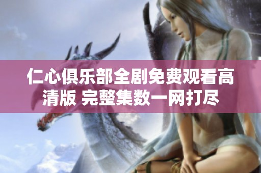 仁心俱乐部全剧免费观看高清版 完整集数一网打尽