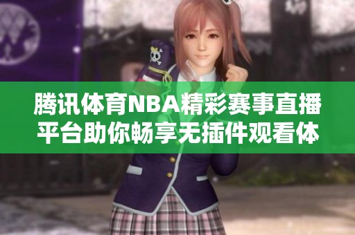 腾讯体育NBA精彩赛事直播平台助你畅享无插件观看体验