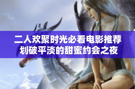 二人欢聚时光必看电影推荐 划破平淡的甜蜜约会之夜选片指南