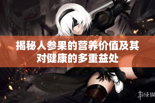 揭秘人参果的营养价值及其对健康的多重益处