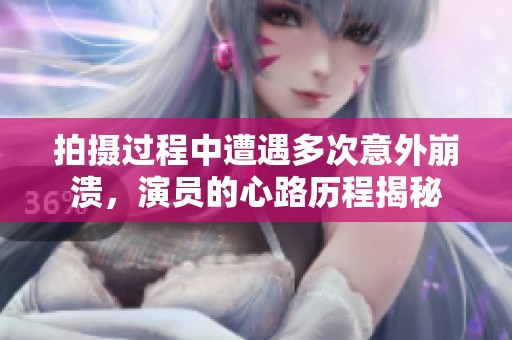 拍摄过程中遭遇多次意外崩溃，演员的心路历程揭秘