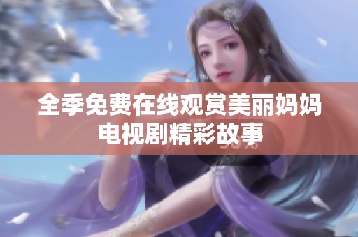 全季免费在线观赏美丽妈妈电视剧精彩故事