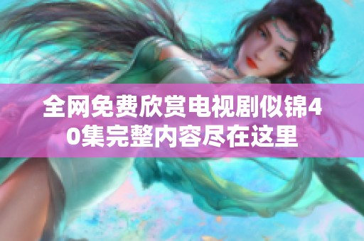 全网免费欣赏电视剧似锦40集完整内容尽在这里