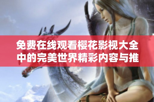 免费在线观看樱花影视大全中的完美世界精彩内容与推荐