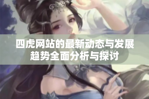 四虎网站的最新动态与发展趋势全面分析与探讨