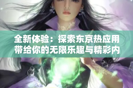 全新体验：探索东京热应用带给你的无限乐趣与精彩内容