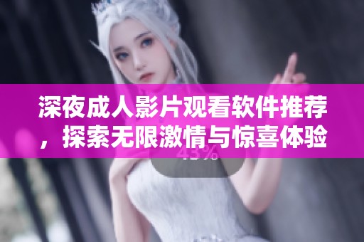 深夜成人影片观看软件推荐，探索无限激情与惊喜体验