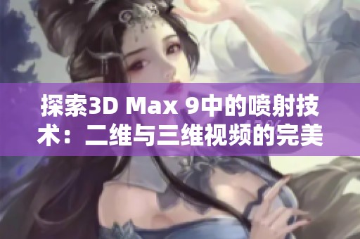 探索3D Max 9中的喷射技术：二维与三维视频的完美结合
