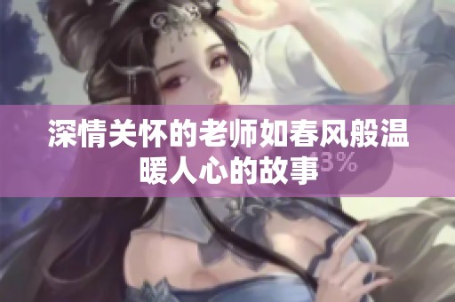 深情关怀的老师如春风般温暖人心的故事