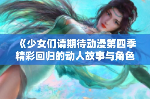 《少女们请期待动漫第四季精彩回归的动人故事与角色发展》
