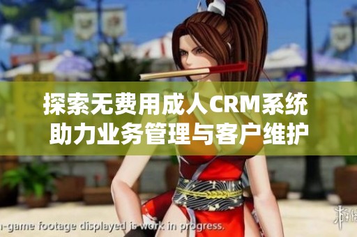 探索无费用成人CRM系统 助力业务管理与客户维护