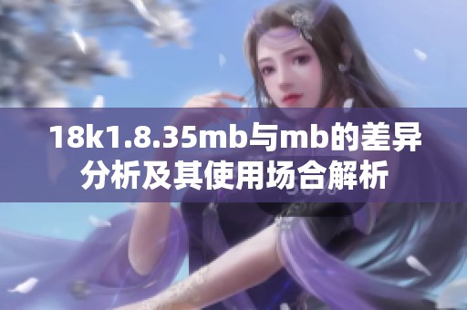 18k1.8.35mb与mb的差异分析及其使用场合解析