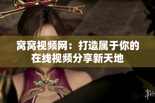 窝窝视频网：打造属于你的在线视频分享新天地