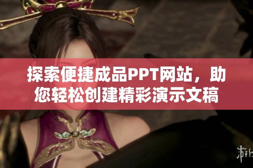 探索便捷成品PPT网站，助您轻松创建精彩演示文稿