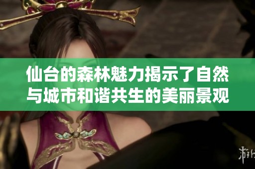 仙台的森林魅力揭示了自然与城市和谐共生的美丽景观