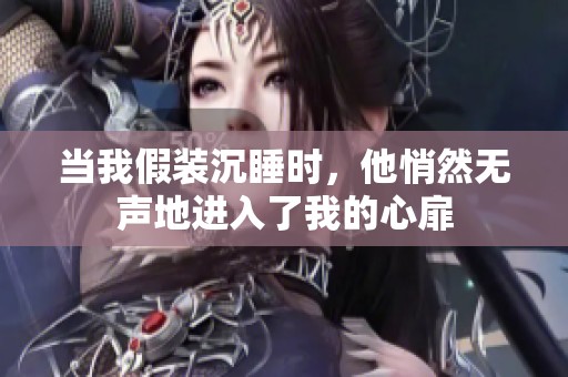 当我假装沉睡时，他悄然无声地进入了我的心扉