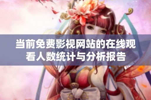 当前免费影视网站的在线观看人数统计与分析报告