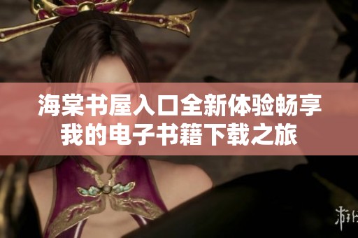 海棠书屋入口全新体验畅享我的电子书籍下载之旅