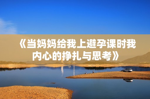 《当妈妈给我上避孕课时我内心的挣扎与思考》