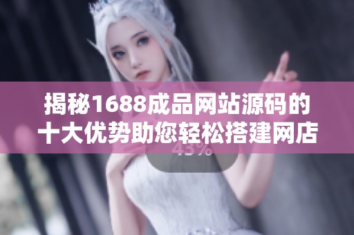 揭秘1688成品网站源码的十大优势助您轻松搭建网店