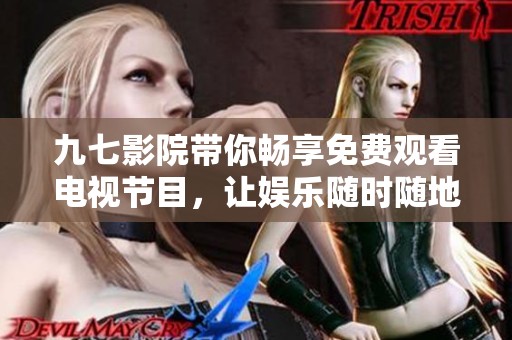 九七影院带你畅享免费观看电视节目，让娱乐随时随地伴你左右