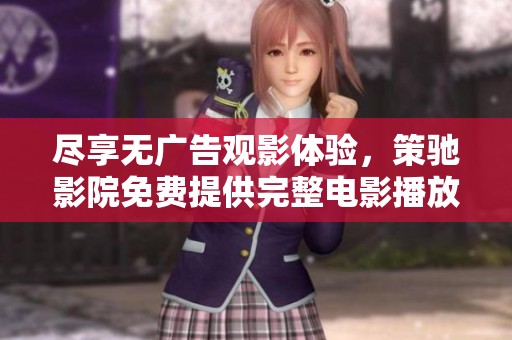 尽享无广告观影体验，策驰影院免费提供完整电影播放服务