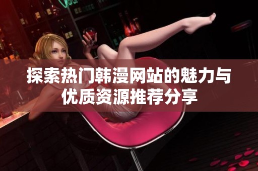 探索热门韩漫网站的魅力与优质资源推荐分享
