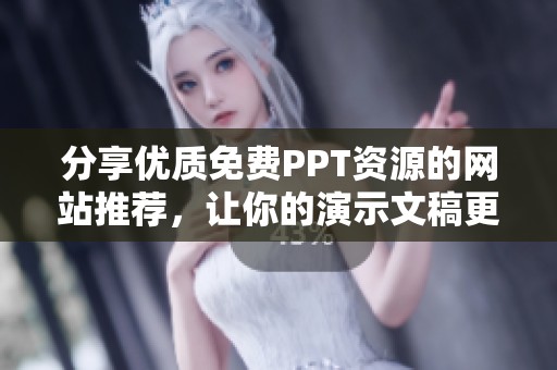 分享优质免费PPT资源的网站推荐，让你的演示文稿更出彩