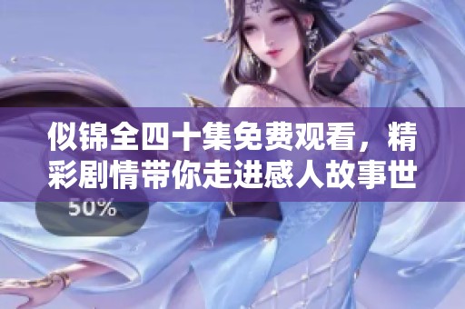 似锦全四十集免费观看，精彩剧情带你走进感人故事世界