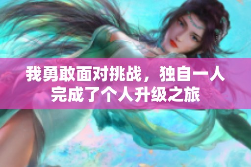 我勇敢面对挑战，独自一人完成了个人升级之旅