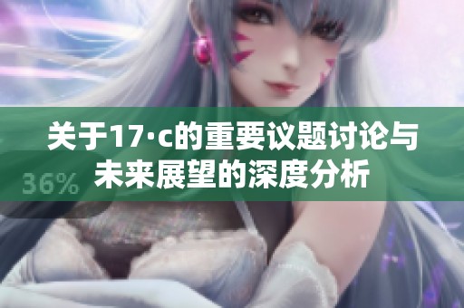 关于17·c的重要议题讨论与未来展望的深度分析