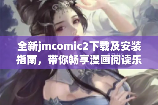 全新jmcomic2下载及安装指南，带你畅享漫画阅读乐趣