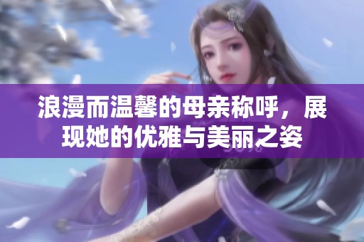 浪漫而温馨的母亲称呼，展现她的优雅与美丽之姿