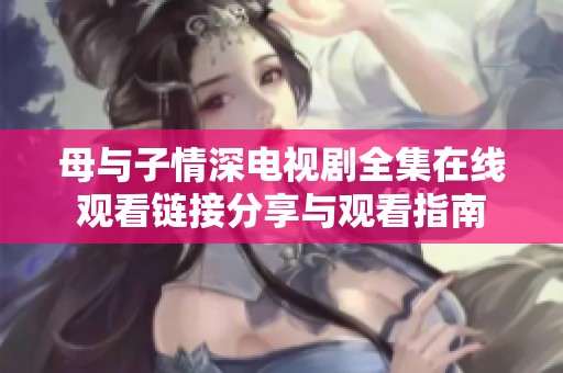 母与子情深电视剧全集在线观看链接分享与观看指南