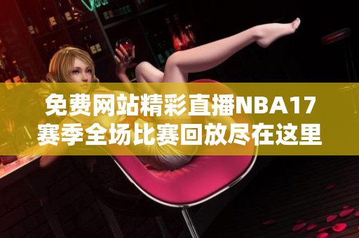 免费网站精彩直播NBA17赛季全场比赛回放尽在这里