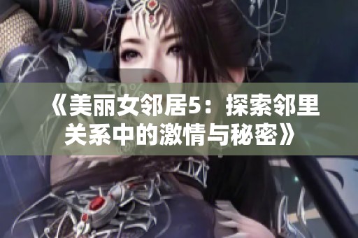 《美丽女邻居5：探索邻里关系中的激情与秘密》