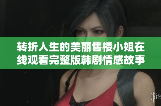 转折人生的美丽售楼小姐在线观看完整版韩剧情感故事大揭秘