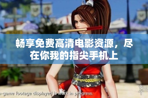 畅享免费高清电影资源，尽在你我的指尖手机上