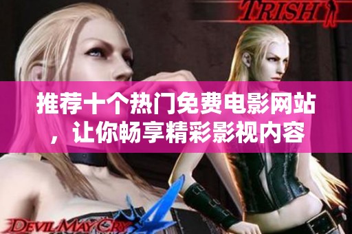 推荐十个热门免费电影网站，让你畅享精彩影视内容