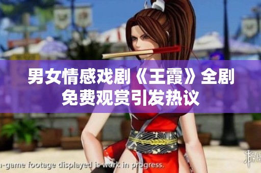 男女情感戏剧《王霞》全剧免费观赏引发热议