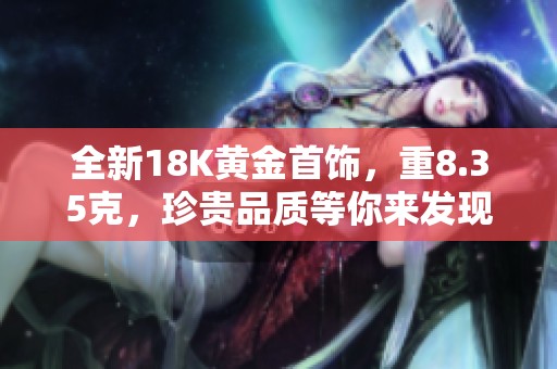 全新18K黄金首饰，重8.35克，珍贵品质等你来发现