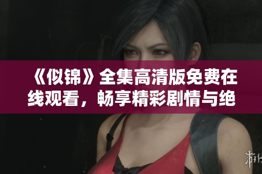 《似锦》全集高清版免费在线观看，畅享精彩剧情与绝美画面