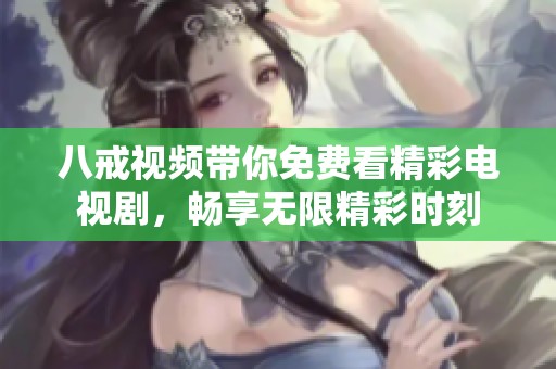八戒视频带你免费看精彩电视剧，畅享无限精彩时刻