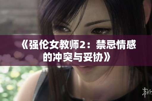 《强伦女教师2：禁忌情感的冲突与妥协》