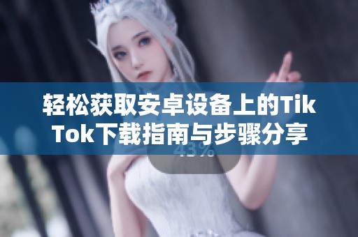 轻松获取安卓设备上的TikTok下载指南与步骤分享
