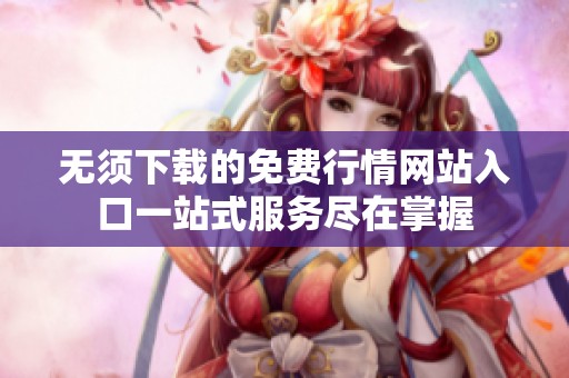 无须下载的免费行情网站入口一站式服务尽在掌握