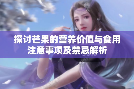 探讨芒果的营养价值与食用注意事项及禁忌解析